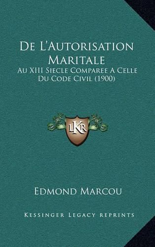 Cover image for de L'Autorisation Maritale: Au XIII Siecle Comparee a Celle Du Code Civil (1900)