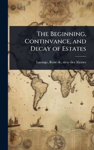 Cover image for The Beginning, Continvance, and Decay of Estates