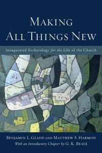 Cover image for Making All Things New - Inaugurated Eschatology for the Life of the Church