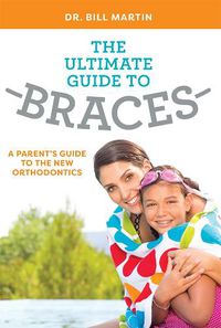 Cover image for The Ultimate Guide to Braces: A Parent's Guide to the New Orthodontics