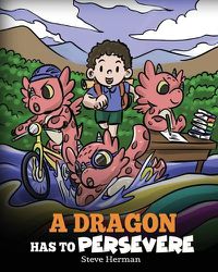 Cover image for A Dragon Has To Persevere: A Story About Perseverance, Persistence, and Not Giving Up