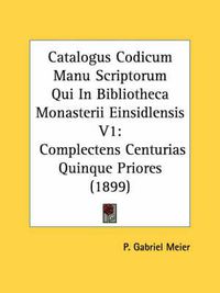 Cover image for Catalogus Codicum Manu Scriptorum Qui in Bibliotheca Monasterii Einsidlensis V1: Complectens Centurias Quinque Priores (1899)