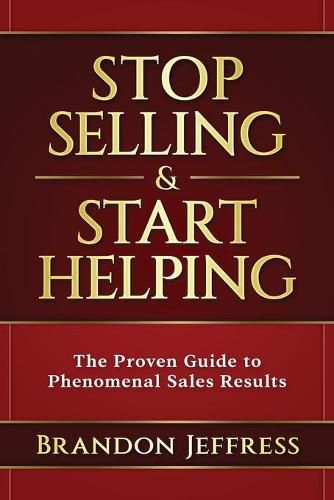 Cover image for Stop Selling and Start Helping: The Proven Guide to Phenomenal Sales Results