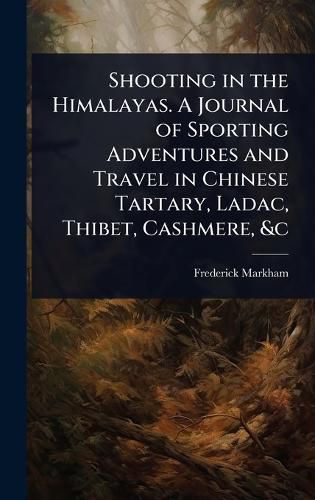Cover image for Shooting in the Himalayas. A Journal of Sporting Adventures and Travel in Chinese Tartary, Ladac, Thibet, Cashmere, &c
