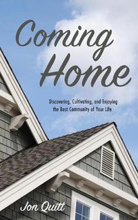 Cover image for Coming Home: Discovering, Cultivating, and Enjoying the Best Community of Your Life