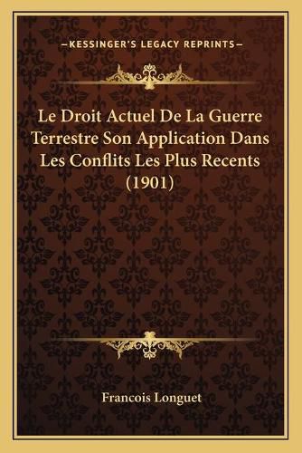 Le Droit Actuel de La Guerre Terrestre Son Application Dans Les Conflits Les Plus Recents (1901)