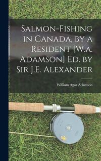 Cover image for Salmon-Fishing in Canada, by a Resident [W.a. Adamson] Ed. by Sir J.E. Alexander