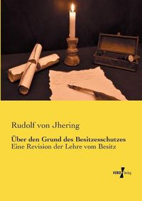 Cover image for UEber den Grund des Besitzesschutzes: Eine Revision der Lehre vom Besitz