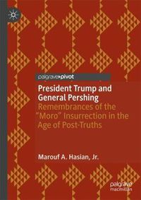 Cover image for President Trump and General Pershing: Remembrances of the  Moro  Insurrection in the Age of Post-Truths