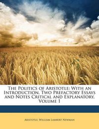 Cover image for The Politics of Aristotle: With an Introduction, Two Prefactory Essays and Notes Critical and Explanatory, Volume 1