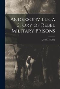 Cover image for Andersonville, a Story of Rebel Military Prisons