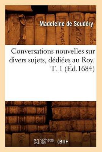 Conversations Nouvelles Sur Divers Sujets, Dediees Au Roy. T. 1 (Ed.1684)