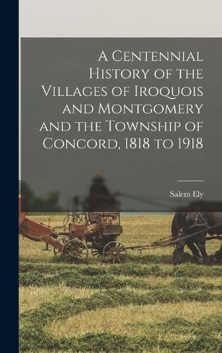 Cover image for A Centennial History of the Villages of Iroquois and Montgomery and the Township of Concord, 1818 to 1918