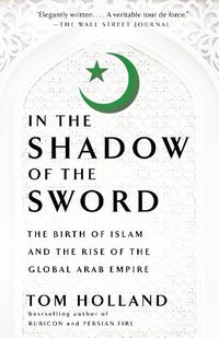 Cover image for In the Shadow of the Sword: The Birth of Islam and the Rise of the Global Arab Empire