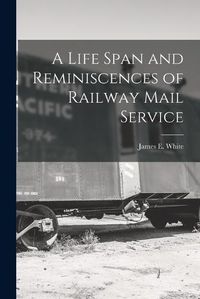 Cover image for A Life Span and Reminiscences of Railway Mail Service