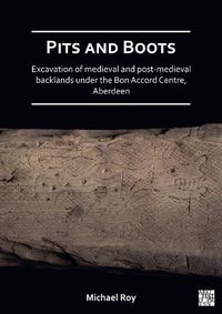 Cover image for Pits and Boots: Excavation of Medieval and Post-medieval Backlands under the Bon Accord Centre, Aberdeen