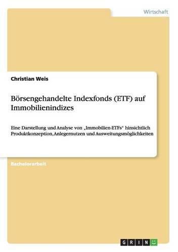 Cover image for Boersengehandelte Indexfonds (ETF) auf Immobilienindizes: Eine Darstellung und Analyse von  Immobilien-ETFs hinsichtlich Produktkonzeption, Anlegernutzen und Ausweitungsmoeglichkeiten