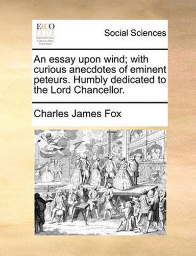 Cover image for An Essay Upon Wind; With Curious Anecdotes of Eminent Peteurs. Humbly Dedicated to the Lord Chancellor.