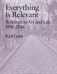 Cover image for Everything is Relevant: Writings on Art and Life, 1991-2018