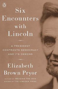 Cover image for Six Encounters with Lincoln: A President Confronts Democracy and its Demons