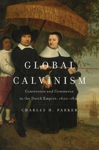 Cover image for Global Calvinism: Conversion and Commerce in the Dutch Empire, 1600-1800