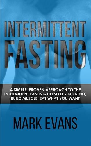 Cover image for Intermittent Fasting: A Simple, Proven Approach to the Intermittent Fasting Lifestyle - Burn Fat, Build Muscle, Eat What You Want (Volume 1)