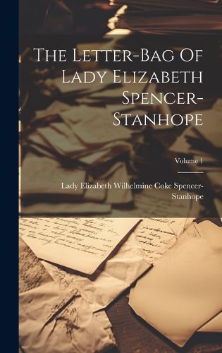 Cover image for The Letter-bag Of Lady Elizabeth Spencer-stanhope; Volume 1