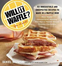 Cover image for Will It Waffle?: 53 Irresistible and Unexpected Recipes to Make in a Waffle Iron