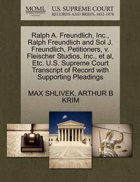 Cover image for Ralph A. Freundlich, Inc., Ralph Freundlich and Sol J. Freundlich, Petitioners, V. Fleischer Studios, Inc., Et Al, Etc. U.S. Supreme Court Transcript of Record with Supporting Pleadings