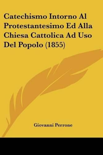 Catechismo Intorno Al Protestantesimo Ed Alla Chiesa Cattolica Ad USO del Popolo (1855)