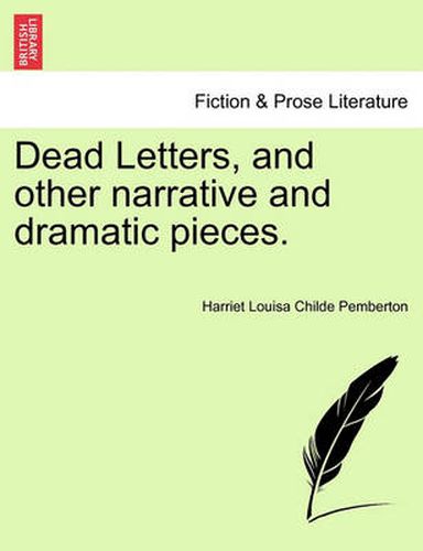 Cover image for Dead Letters, and Other Narrative and Dramatic Pieces.