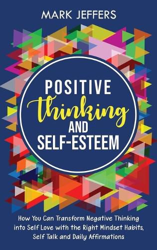 Cover image for Positive Thinking and Self-Esteem: How You Can Transform Negative Thinking into Self Love with the Right Mindset Habits, Self-Talk and Daily Affirmations