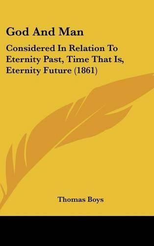 Cover image for God And Man: Considered In Relation To Eternity Past, Time That Is, Eternity Future (1861)