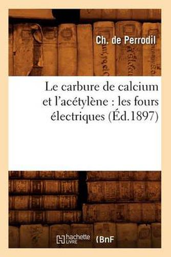 Cover image for Le Carbure de Calcium Et l'Acetylene: Les Fours Electriques (Ed.1897)