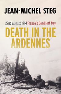 Cover image for Death in the Ardennes: 22nd August 1914: France's Deadliest Day