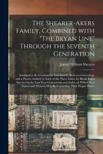 Cover image for The Shearer-Akers Family, Combined With "The Bryan Line" Through the Seventh Generation; Arranged to Be Continuable Indefinitely, Both as a Genealogy and a Picture Gallery in Each of the Three Lines, by Blank Pages Inserted in the Last Four Generations...