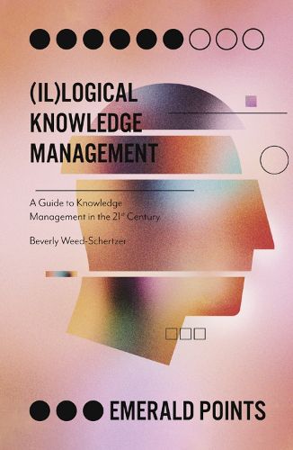 Cover image for (Il)logical Knowledge Management: A Guide to Knowledge Management in the 21st Century