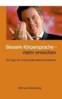 Cover image for Bessere Koerpersprache - mehr erreichen: 52 Tipps fur nonverbale Kommunikation