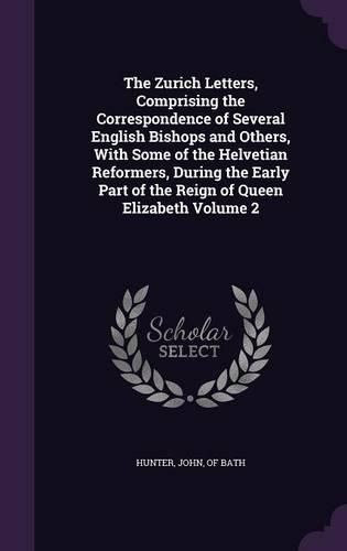 Cover image for The Zurich Letters, Comprising the Correspondence of Several English Bishops and Others, with Some of the Helvetian Reformers, During the Early Part of the Reign of Queen Elizabeth Volume 2