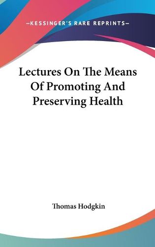 Cover image for Lectures On The Means Of Promoting And Preserving Health