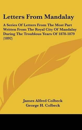 Cover image for Letters from Mandalay: A Series of Letters from the Most Part Written from the Royal City of Mandalay During the Troublous Years of 1878-1879 (1892)