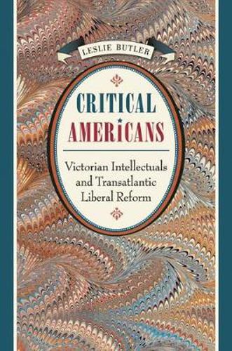 Cover image for Critical Americans: Victorian Intellectuals and Transatlantic Liberal Reform