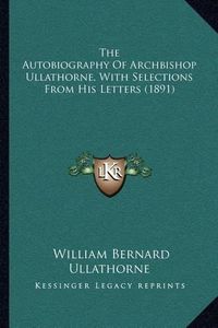 Cover image for The Autobiography of Archbishop Ullathorne, with Selections from His Letters (1891)