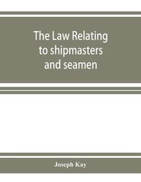 Cover image for The law relating to shipmasters and seamen: their appointment, duties, powers, rights, and liabilities