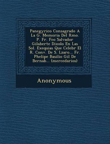 Cover image for Panegyrico Consagrado a la G. Memoria del Rmo. P. Fr. FCO Salvador Gilaberte Dixolo En Las Sol. Exequias Que Celebr El R. Conv. de S. L Zaro... Fr. PH