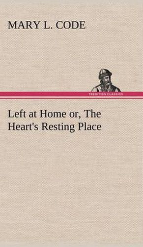 Cover image for Left at Home or, The Heart's Resting Place