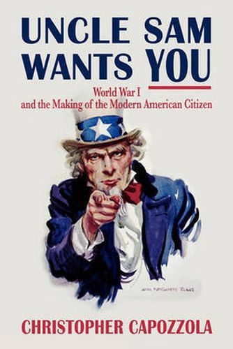 Cover image for Uncle Sam Wants You: World War I and the Making of the Modern American Citizen