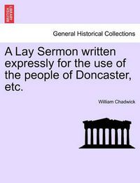 Cover image for A Lay Sermon Written Expressly for the Use of the People of Doncaster, Etc.