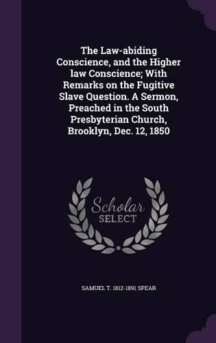 The Law-Abiding Conscience, and the Higher Law Conscience; With Remarks on the Fugitive Slave Question. a Sermon, Preached in the South Presbyterian Church, Brooklyn, Dec. 12, 1850