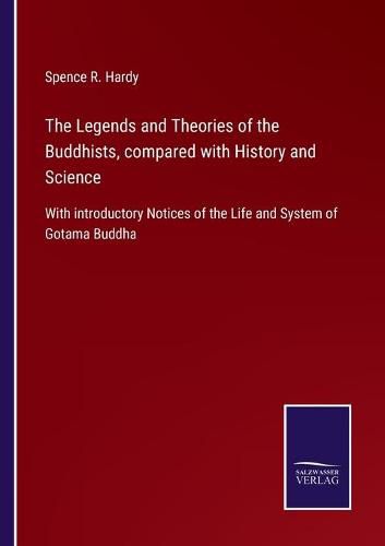 Cover image for The Legends and Theories of the Buddhists, compared with History and Science: With introductory Notices of the Life and System of Gotama Buddha